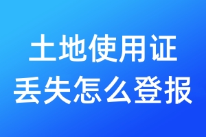 土地使用证丢失怎么登报