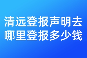 清远登报声明去哪里登报多少钱