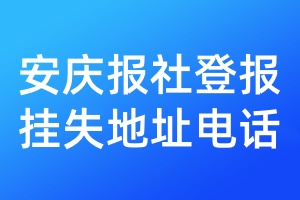 安庆报社登报挂失地址电话