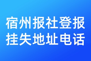 宿州报社登报挂失地址电话