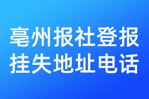 亳州报社登报挂失地址电话