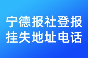 宁德报社登报挂失地址电话