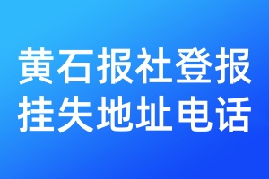 黄石报社登报挂失地址电话