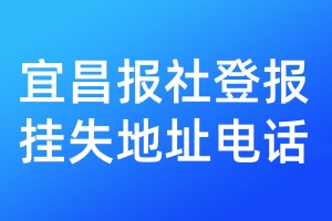宜昌报社登报挂失地址电话