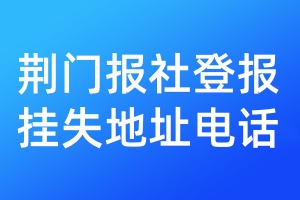 荆门报社登报挂失地址电话