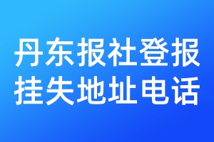 丹东报社登报挂失地址电话