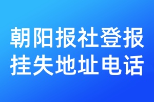 朝阳报社登报挂失地址电话