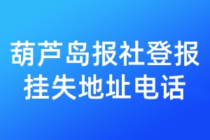 葫芦岛报社登报挂失地址电话