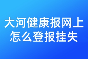 大河健康报网上怎么登报挂失