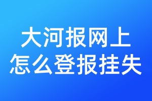 大河报网上怎么登报挂失