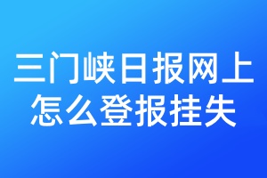 三门峡日报网上怎么登报挂失