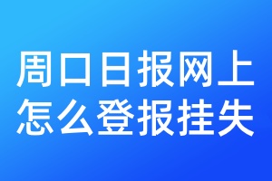 周口日报网上怎么登报挂失