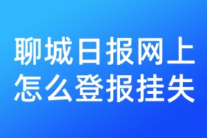 聊城日报网上怎么登报挂失
