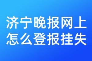 济宁晚报网上怎么登报挂失