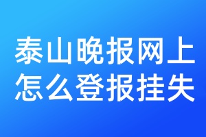 泰山晚报网上怎么登报挂失