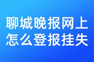 聊城晚报网上怎么登报挂失
