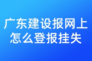 广东建设报网上怎么登报挂失