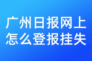 广州日报网上怎么登报挂失