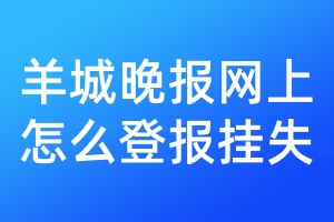 羊城晚报网上怎么登报挂失