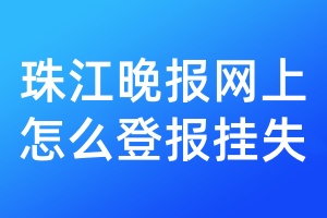 珠江晚报网上怎么登报挂失