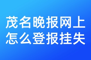 茂名晚报网上怎么登报挂失