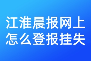 江淮晨报网上怎么登报挂失