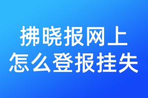 拂晓报网上怎么登报挂失