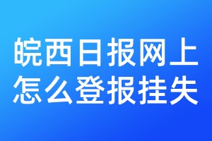 皖西日报网上怎么登报挂失