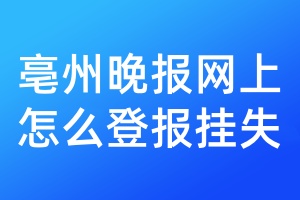 亳州晚报网上怎么登报挂失