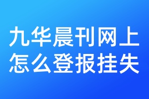 九华晨刊网上怎么登报挂失