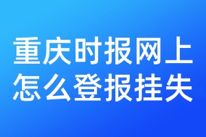 重庆时报网上怎么登报挂失