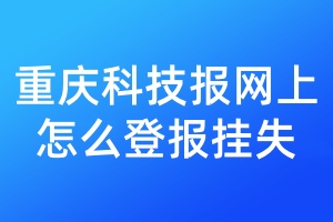 重庆科技报网上怎么登报挂失