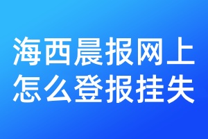 海西晨报网上怎么登报挂失