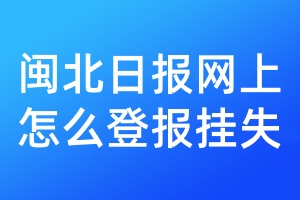 闽北日报网上怎么登报挂失