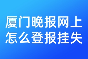 厦门晚报网上怎么登报挂失