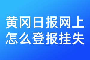 黄冈日报网上怎么登报挂失