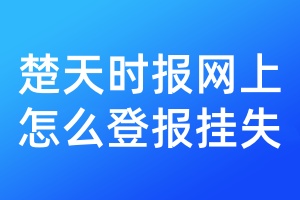 楚天时报网上怎么登报挂失