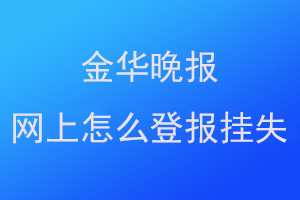 金华晚报网上怎么登报挂失联系爱起航登报网