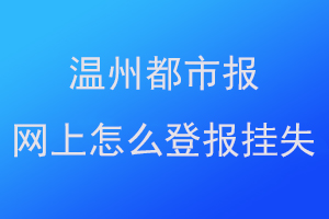 温州都市报网上怎么登报挂失联系爱起航登报网