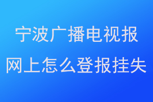 宁波广播电视报网上怎么登报挂失联系爱起航登报网