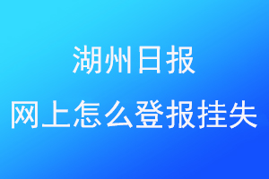 湖州日报网上怎么登报挂失联系爱起航登报网