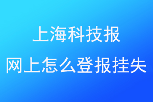 上海科技报网上怎么登报挂失找爱起航登报网