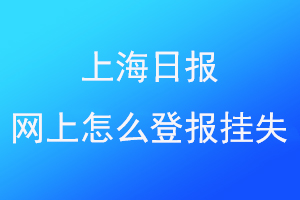 上海日报网上怎么登报挂失找爱起航登报网