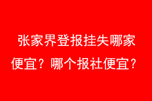 张家界登报挂失哪家便宜？哪个报社便宜？找爱起航登报网
