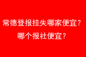 常德登报挂失哪家便宜?哪个报社便宜?找爱起航登报网