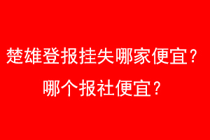 楚雄登报挂失哪家便宜?哪个报社便宜?找我要登报网
