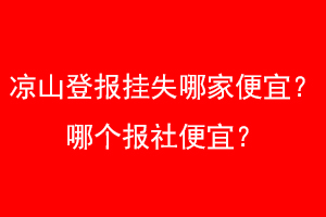 凉山登报挂失哪家便宜？哪个报社便宜？找爱起航登报网