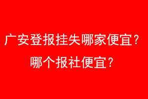 广安登报挂失哪家便宜?哪个报社便宜?找爱起航登报网