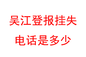 吴江登报挂失电话是多少吴江登报挂失电话是多少?