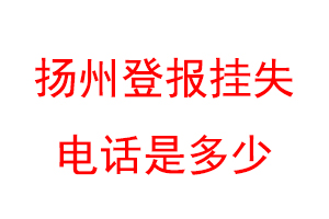 扬州登报挂失电话是多少联系爱起航登报网